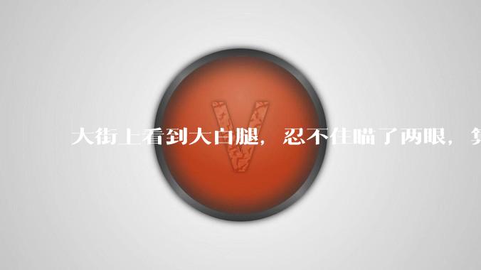 大街上看到大白腿，忍不住瞄了两眼，算不算不尊重女性？