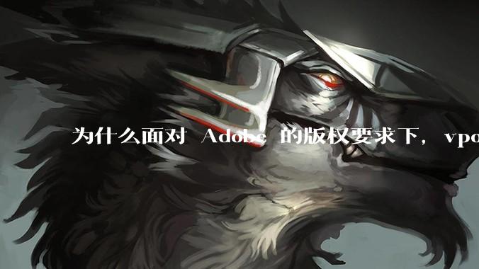 为什么面对 Adobe 的版权要求下，vposy 大神还能从容不迫？
