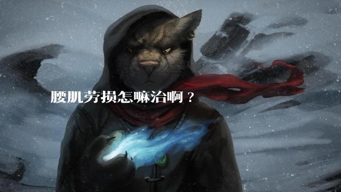 腰肌劳损怎嘛治啊?