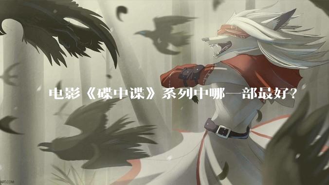 电影《碟中谍》系列中哪一部最好？