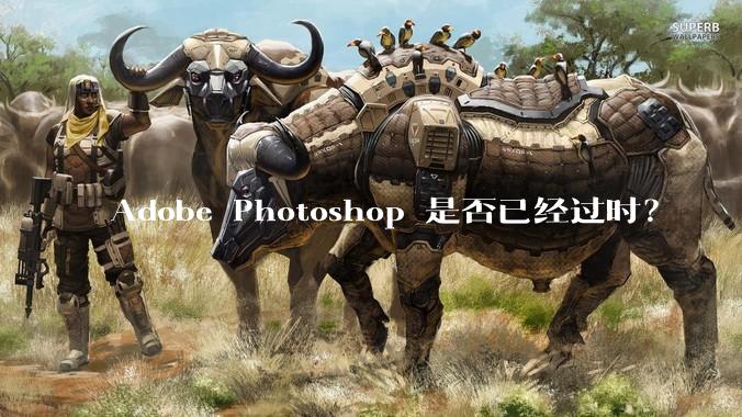 Adobe Photoshop 是否已经过时？