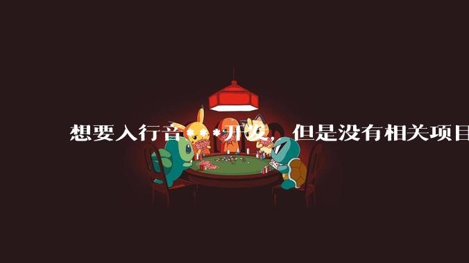 想要入行音***开发，但是没有相关项目经验怎么办？